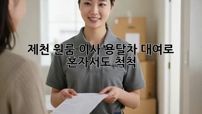 제천 원룸 이사? 용달차 대여로 혼자서도 척척!