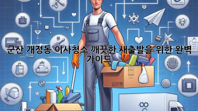 군산 개정동 이사청소: 깨끗한 새출발을 위한 완벽 가이드