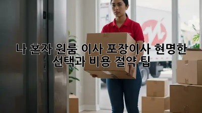 나 혼자 원룸 이사? 포장이사? 현명한 선택과 비용 절약 팁!
