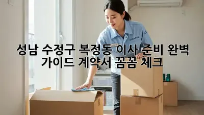 성남 수정구 복정동 이사 준비 완벽 가이드: 계약서 꼼꼼 체크!