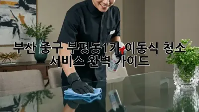 부산 중구 부평동1가 이동식 청소 서비스 완벽 가이드